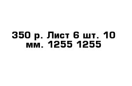 350 р. Лист 6 шт. 10 мм. 1255-1255